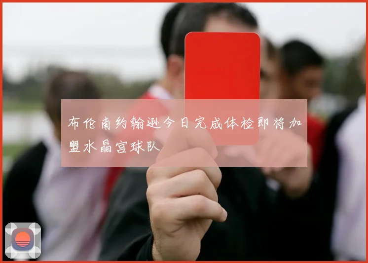 布伦南约翰逊今日完成体检即将加盟水晶宫球队