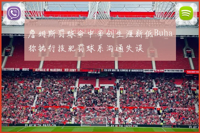 詹姆斯罚球命中率创生涯新低Buha称执行技犯罚球系沟通失误