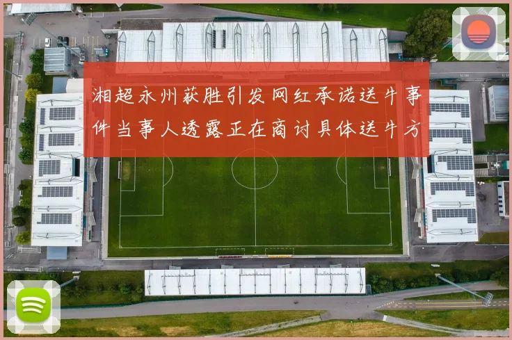 湘超永州获胜引发网红承诺送牛事件当事人透露正在商讨具体送牛方案