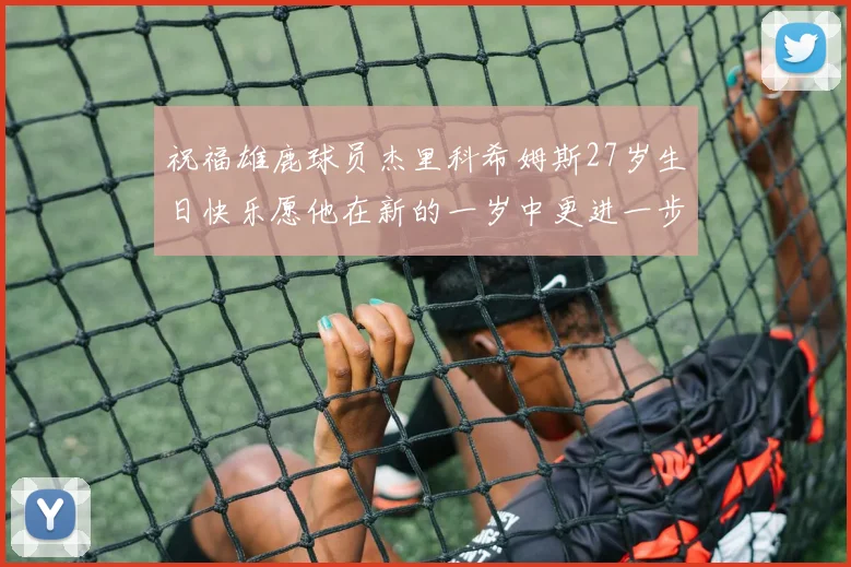 祝福雄鹿球员杰里科希姆斯27岁生日快乐愿他在新的一岁中更进一步