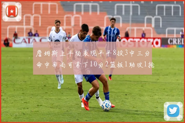 詹姆斯上半场表现平平8投3中三分命中率尚可拿下10分2篮板1助攻1抢断1盖帽
