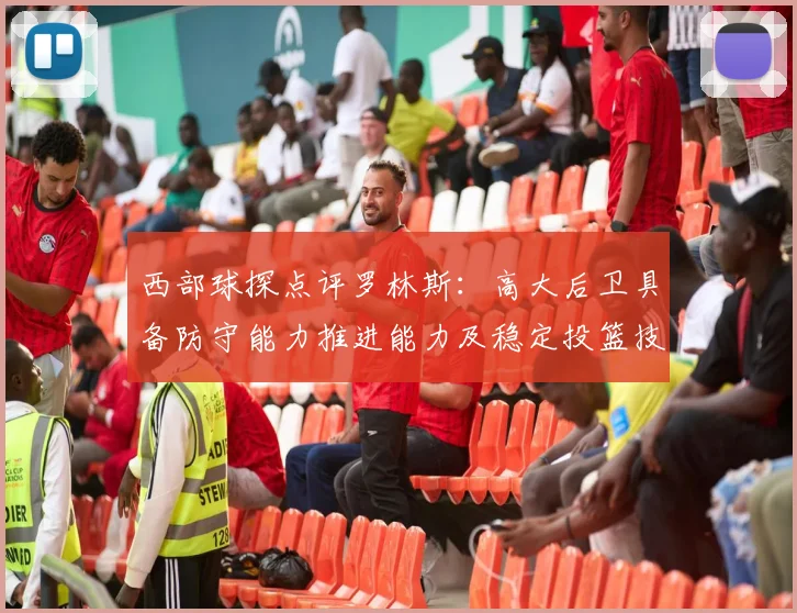 西部球探点评罗林斯：高大后卫具备防守能力推进能力及稳定投篮技巧