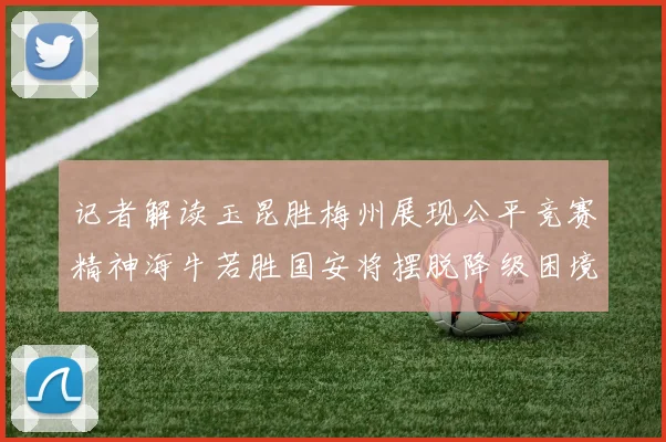 记者解读玉昆胜梅州展现公平竞赛精神海牛若胜国安将摆脱降级困境