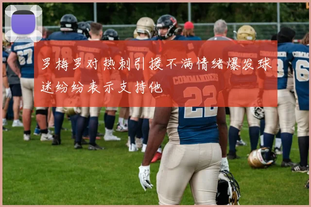 罗梅罗对热刺引援不满情绪爆发球迷纷纷表示支持他