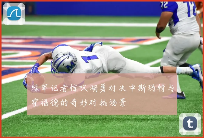 绿军记者惊叹湖勇对决中斯玛特与霍福德的奇妙对抗场景