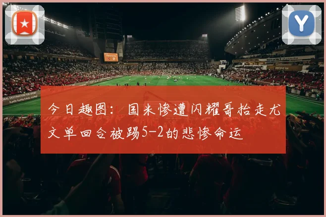 今日趣图：国米惨遭闪耀哥抬走尤文单回合被踢5-2的悲惨命运