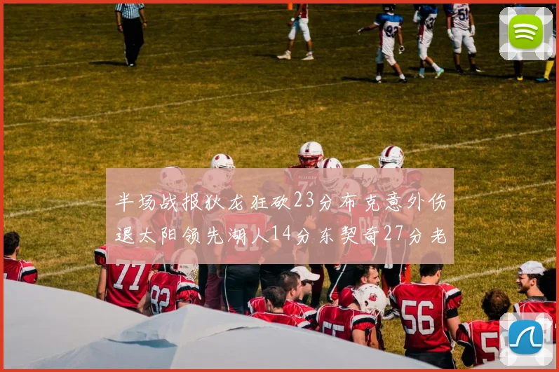 半场战报狄龙狂砍23分布克意外伤退太阳领先湖人14分东契奇27分老詹仅得4分