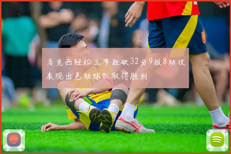 马克西轻松三节狂砍32分9板8助攻表现出色助球队取得胜利