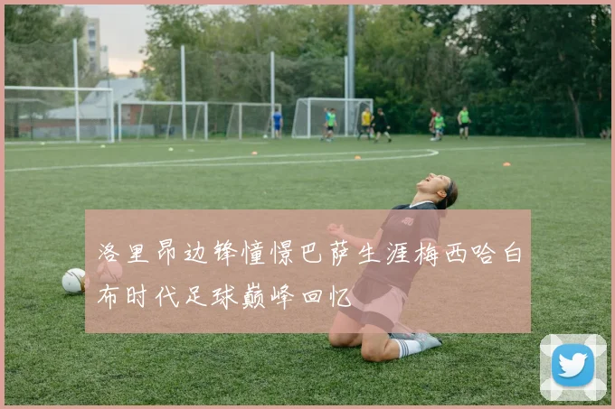 洛里昂边锋憧憬巴萨生涯梅西哈白布时代足球巅峰回忆